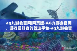 ag九游会官网|网页版-AG九游会官网，游戏爱好者的首选平台-ag九游会官网|网页版
