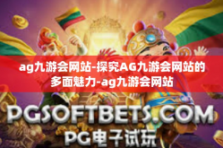 ag九游会网站-探究AG九游会网站的多面魅力-ag九游会网站