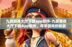 九游游戏大厅下载app软件-九游游戏大厅下载App软件，尽享游戏的极致体验-九游游戏大厅下载app软件