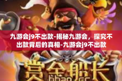 九游会j9不出款-揭秘九游会，探究不出款背后的真相-九游会j9不出款