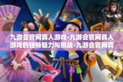 九游会官网真人游戏-九游会官网真人游戏的独特魅力与挑战-九游会官网真人游戏
