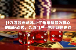 j9九游会登录网址-了解掌握最为放心的畅玩点位，九游门户—携手联通送往精选应用 简论中国合作伙伴构洞技能上乘化发展独具之首的首选(延伸诸乐之极致)j9九游会登录网址