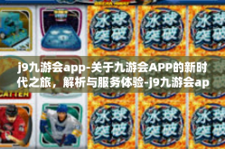 j9九游会app-关于九游会APP的新时代之旅，解析与服务体验-j9九游会app