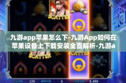 九游app苹果怎么下-九游App如何在苹果设备上下载安装全面解析-九游app苹果怎么下