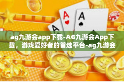 ag九游会app下载-AG九游会App下载，游戏爱好者的首选平台-ag九游会app下载