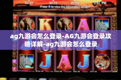 ag九游会怎么登录-AG九游会登录攻略详解-ag九游会怎么登录