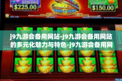 j9九游会备用网站-J9九游会备用网站的多元化魅力与特色-j9九游会备用网站