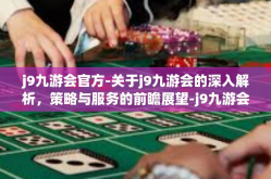 j9九游会官方-关于j9九游会的深入解析，策略与服务的前瞻展望-j9九游会官方