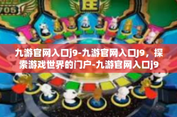 九游官网入口j9-九游官网入口J9，探索游戏世界的门户-九游官网入口j9