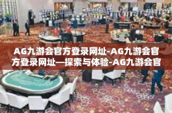 AG九游会官方登录网址-AG九游会官方登录网址—探索与体验-AG九游会官方登录网址