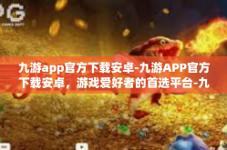 九游app官方下载安卓-九游APP官方下载安卓，游戏爱好者的首选平台-九游app官方下载安卓