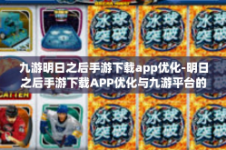 九游明日之后手游下载app优化-明日之后手游下载APP优化与九游平台的角色-九游明日之后手游下载app优化