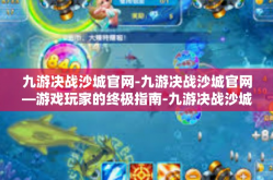 九游决战沙城官网-九游决战沙城官网—游戏玩家的终极指南-九游决战沙城官网