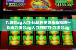 九游会ag入口-玩转在线娱乐新领地—探索九游会ag入口的魅力-九游会ag入口