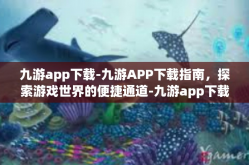 九游app下载-九游APP下载指南，探索游戏世界的便捷通道-九游app下载