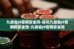 九游会J9官网安全吗-探究九游会J9官网的安全性-九游会J9官网安全吗