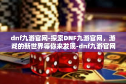 dnf九游官网-探索DNF九游官网，游戏的新世界等你来发现-dnf九游官网