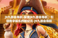 j9九游会导航-探索j9九游会导航，引领数字娱乐的新纪元-j9九游会导航