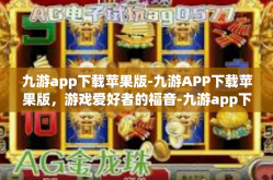九游app下载苹果版-九游APP下载苹果版，游戏爱好者的福音-九游app下载苹果版