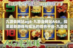九游会网站ag8-九游会网站AG8，探索最新游戏与娱乐的综合平台-九游会网站ag8
