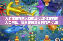 九游体育官网入口网址-九游体育官网入口网址，探索体育世界的门户-九游体育官网入口网址