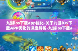 九游ios下载app优化-关于九游iOS下载APP优化的深度解析-九游ios下载app优化