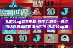 九游会ag联系电话-携手九游会—通过电话连通卓越的游乐世界-九游会ag联系电话