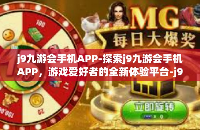 j9九游会手机APP-探索j9九游会手机APP，游戏爱好者的全新体验平台-j9九游会手机APP