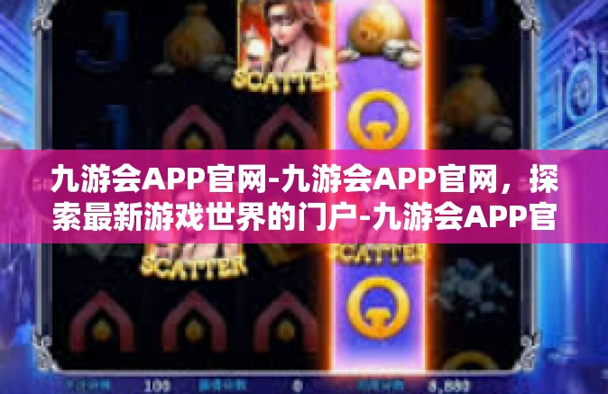 九游会APP官网-九游会APP官网，探索最新游戏世界的门户-九游会APP官网