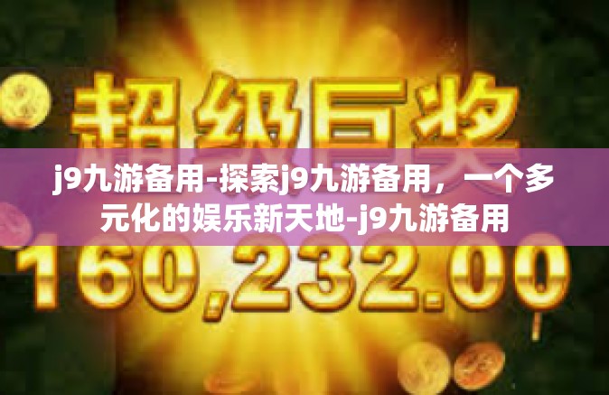 j9九游备用-探索j9九游备用，一个多元化的娱乐新天地-j9九游备用
