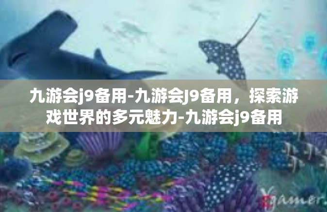 九游会j9备用-九游会J9备用，探索游戏世界的多元魅力-九游会j9备用