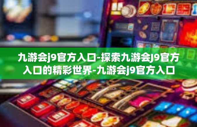 九游会j9官方入口-探索九游会J9官方入口的精彩世界-九游会j9官方入口
