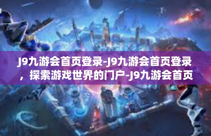 J9九游会首页登录-J9九游会首页登录，探索游戏世界的门户-J9九游会首页登录