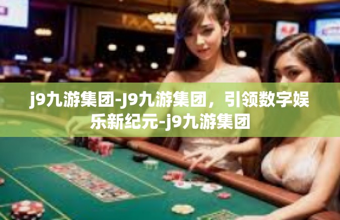 j9九游集团-J9九游集团，引领数字娱乐新纪元-j9九游集团