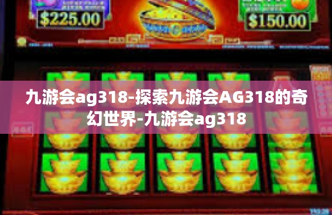 九游会ag318-探索九游会AG318的奇幻世界-九游会ag318