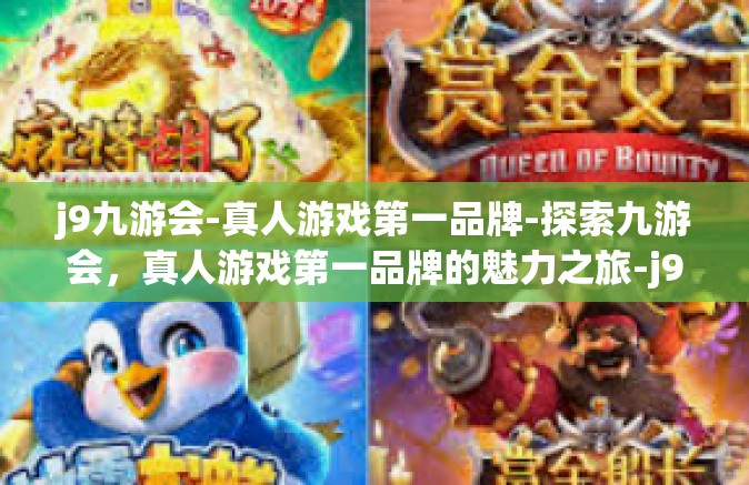 j9九游会-真人游戏第一品牌-探索九游会，真人游戏第一品牌的魅力之旅-j9九游会-真人游戏第一品牌