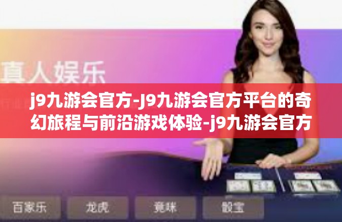 j9九游会官方-J9九游会官方平台的奇幻旅程与前沿游戏体验-j9九游会官方