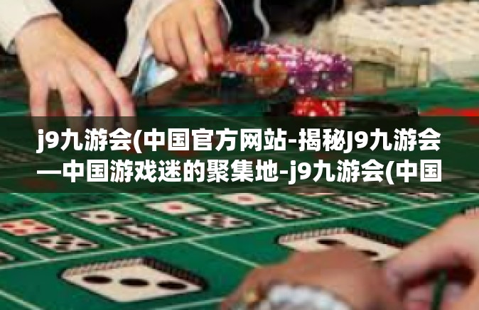 j9九游会(中国官方网站-揭秘J9九游会—中国游戏迷的聚集地-j9九游会(中国官方网站