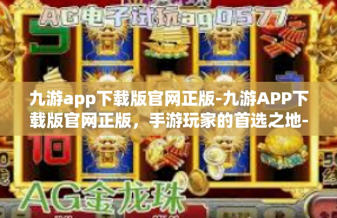 九游app下载版官网正版-九游APP下载版官网正版，手游玩家的首选之地-九游app下载版官网正版