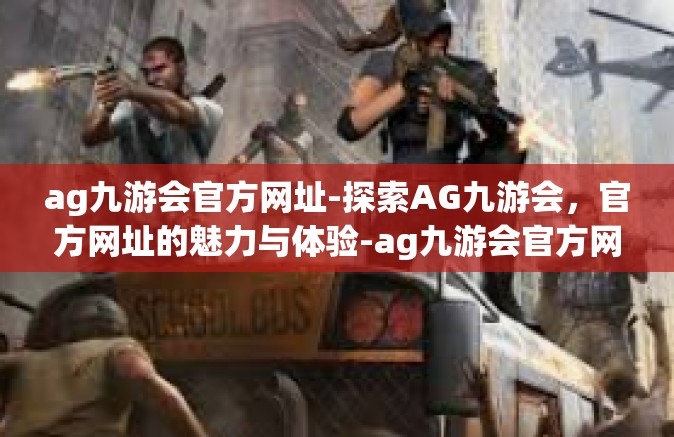 ag九游会官方网址-探索AG九游会，官方网址的魅力与体验-ag九游会官方网址