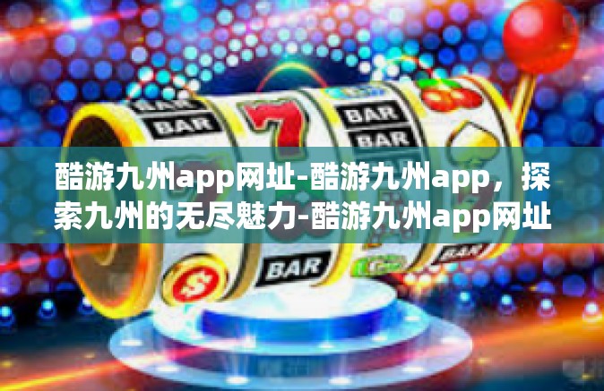 酷游九州app网址-酷游九州app，探索九州的无尽魅力-酷游九州app网址