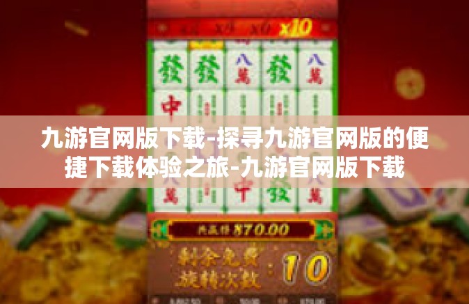 九游官网版下载-探寻九游官网版的便捷下载体验之旅-九游官网版下载