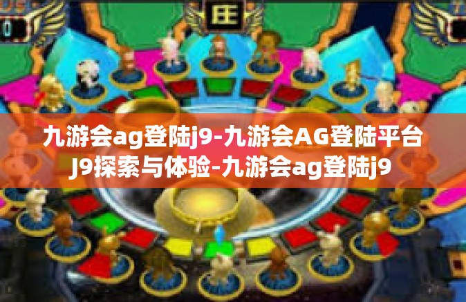 九游会ag登陆j9-九游会AG登陆平台J9探索与体验-九游会ag登陆j9