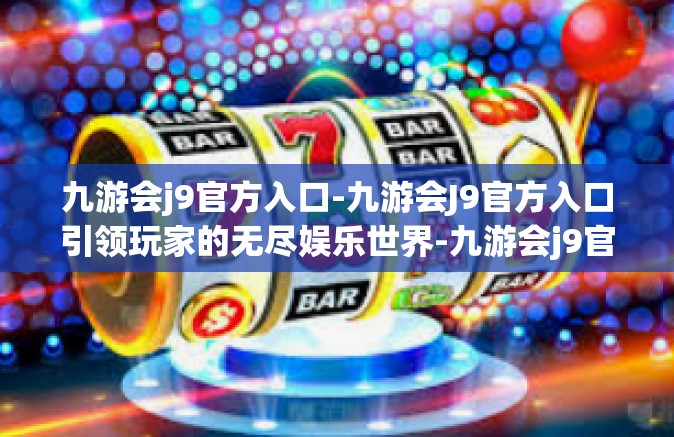 九游会j9官方入口-九游会J9官方入口引领玩家的无尽娱乐世界-九游会j9官方入口