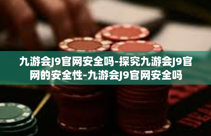 九游会J9官网安全吗-探究九游会J9官网的安全性-九游会J9官网安全吗