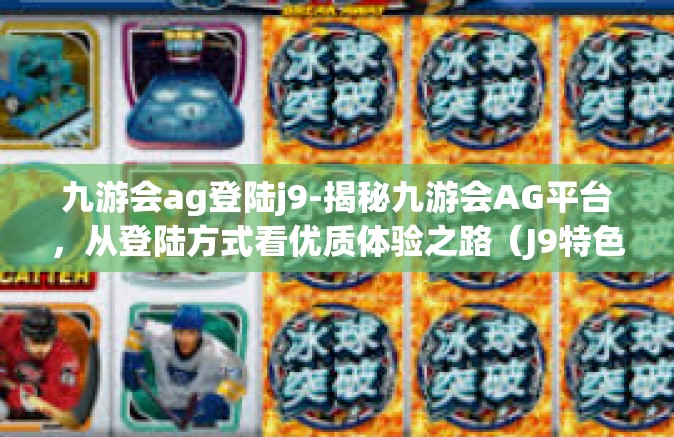 九游会ag登陆j9-揭秘九游会AG平台，从登陆方式看优质体验之路（J9特色探索）九游会ag登陆j9