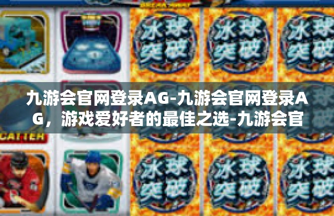 九游会官网登录AG-九游会官网登录AG，游戏爱好者的最佳之选-九游会官网登录AG