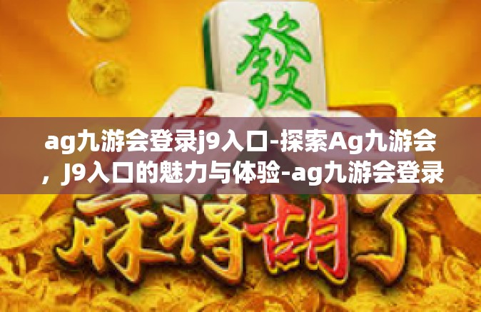 ag九游会登录j9入口-探索Ag九游会，J9入口的魅力与体验-ag九游会登录j9入口