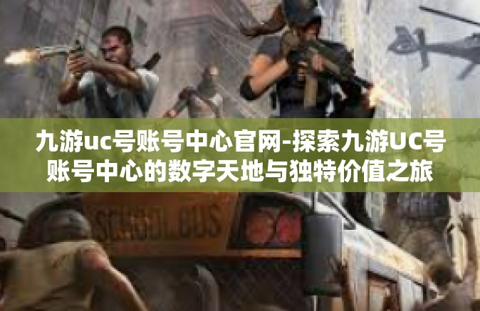 九游uc号账号中心官网-探索九游UC号账号中心的数字天地与独特价值之旅-九游uc号账号中心官网