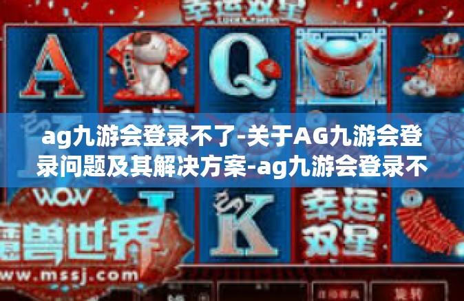 ag九游会登录不了-关于AG九游会登录问题及其解决方案-ag九游会登录不了